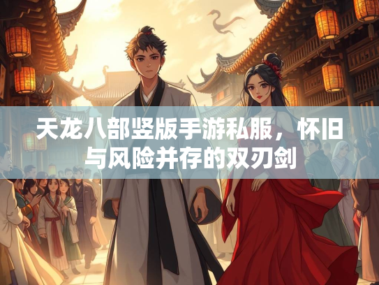 天龙八部竖版手游私服，怀旧与风险并存的双刃剑  第2张
