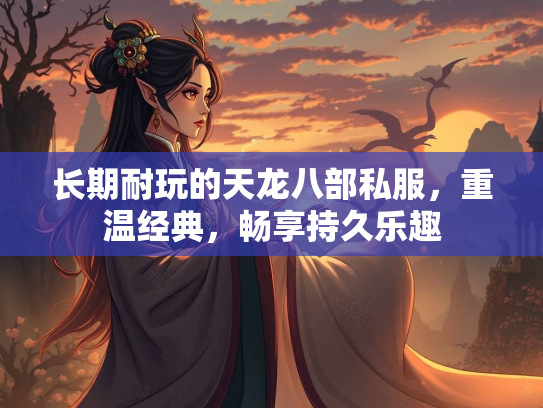 长期耐玩的天龙八部私服，重温经典，畅享持久乐趣