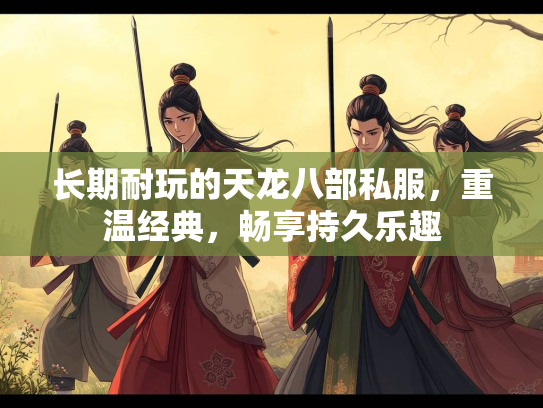 长期耐玩的天龙八部私服，重温经典，畅享持久乐趣