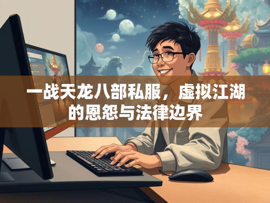 一战天龙八部私服，虚拟江湖的恩怨与法律边界  第3张