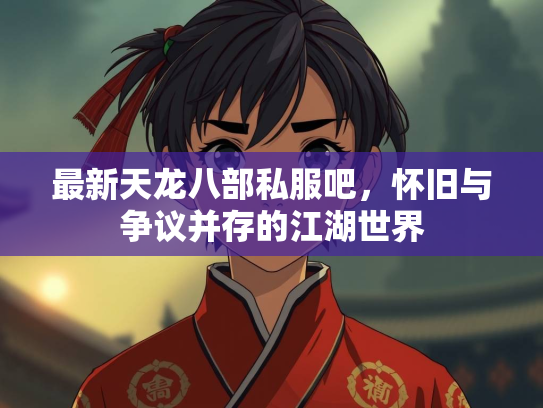 最新天龙八部私服吧，怀旧与争议并存的江湖世界