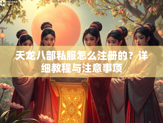 天龙八部私服怎么注册的？详细教程与注意事项  第1张