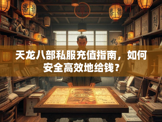 天龙八部私服充值指南，如何安全高效地给钱？  第2张