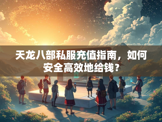 天龙八部私服充值指南，如何安全高效地给钱？
