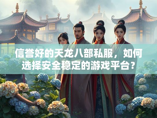 信誉好的天龙八部私服，如何选择安全稳定的游戏平台？  第2张