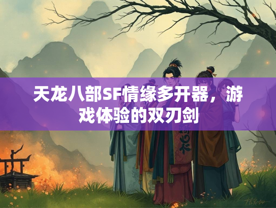 天龙八部SF情缘多开器，游戏体验的双刃剑  第3张