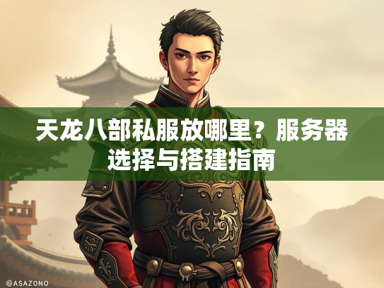 天龙八部私服放哪里？服务器选择与搭建指南  第2张