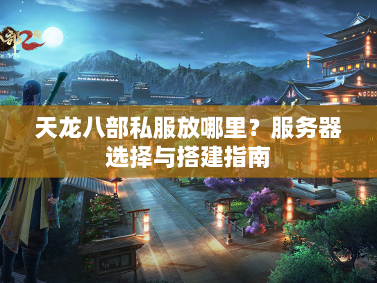 天龙八部私服放哪里？服务器选择与搭建指南  第1张