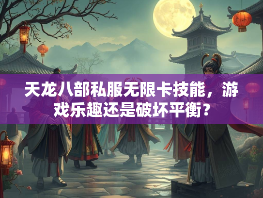 天龙八部私服无限卡技能，游戏乐趣还是破坏平衡？
