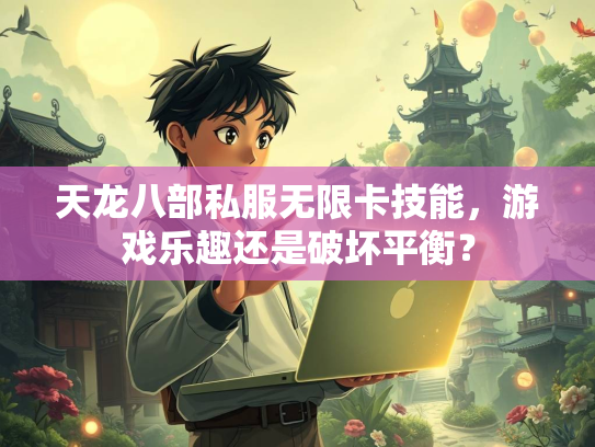 天龙八部私服无限卡技能，游戏乐趣还是破坏平衡？  第1张