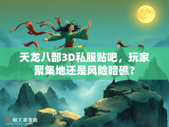 天龙八部3D私服贴吧，玩家聚集地还是风险暗礁？  第3张