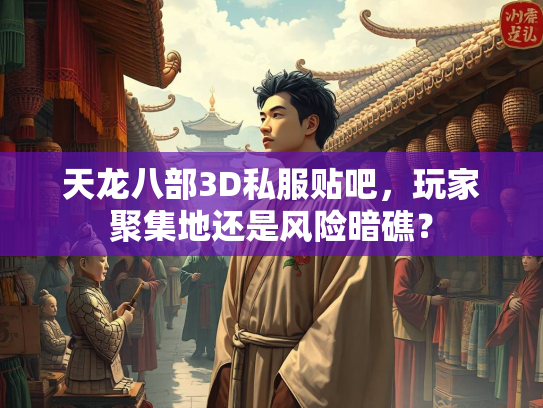 天龙八部3D私服贴吧，玩家聚集地还是风险暗礁？  第1张