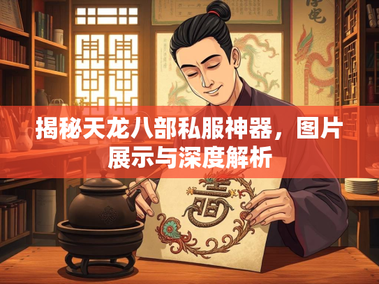 揭秘天龙八部私服神器，图片展示与深度解析