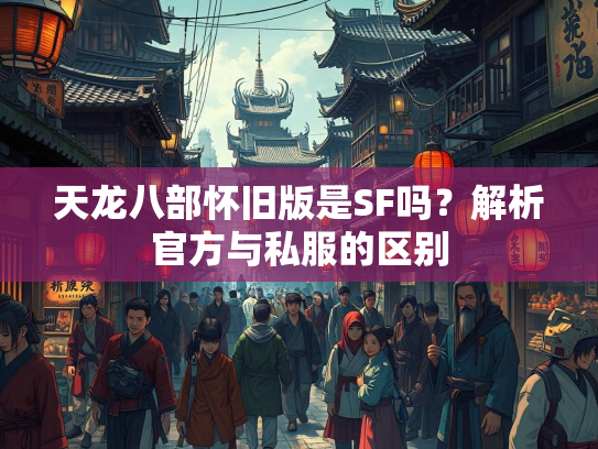 天龙八部怀旧版是SF吗？解析官方与私服的区别  第2张