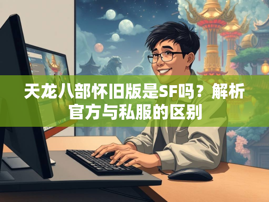 天龙八部怀旧版是SF吗？解析官方与私服的区别  第3张