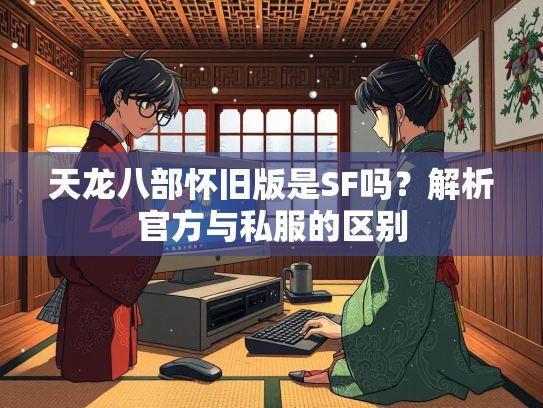 天龙八部怀旧版是SF吗？解析官方与私服的区别  第1张