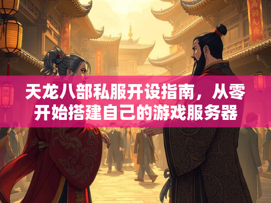 天龙八部私服开设指南，从零开始搭建自己的游戏服务器  第3张