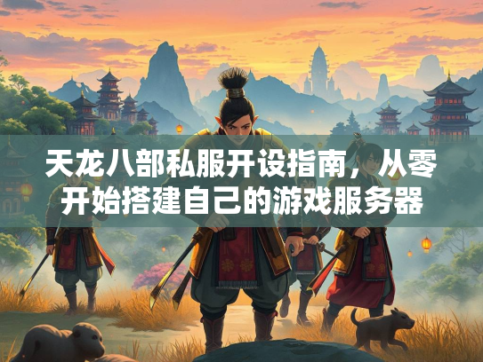天龙八部私服开设指南，从零开始搭建自己的游戏服务器  第1张