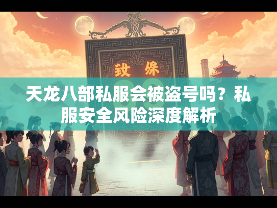 天龙八部私服会被盗号吗？私服安全风险深度解析