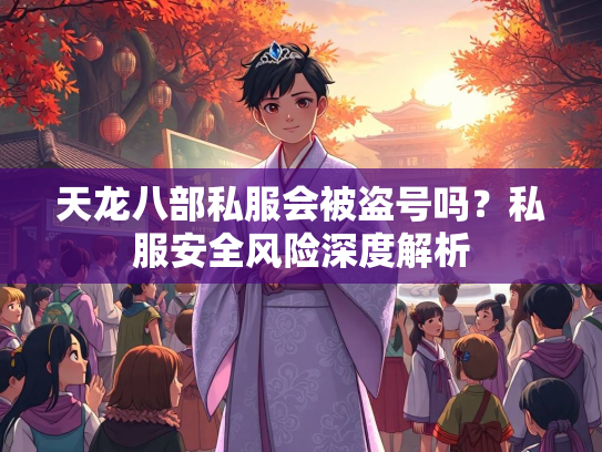 天龙八部私服会被盗号吗？私服安全风险深度解析  第1张