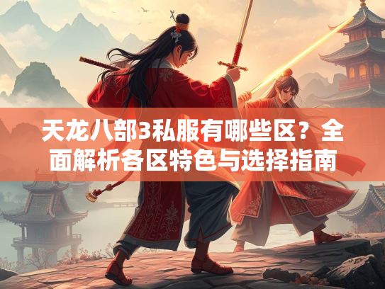 天龙八部3私服有哪些区？全面解析各区特色与选择指南