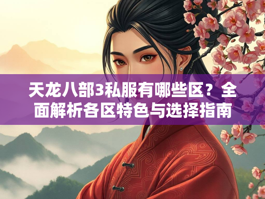 天龙八部3私服有哪些区？全面解析各区特色与选择指南