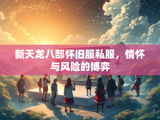 新天龙八部怀旧服私服，情怀与风险的博弈  第1张