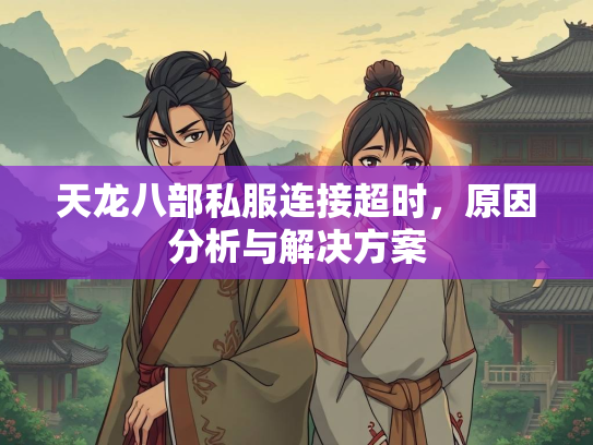 天龙八部私服连接超时，原因分析与解决方案  第3张
