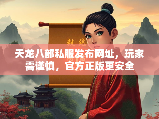 天龙八部私服发布网址，玩家需谨慎，官方正版更安全  第3张