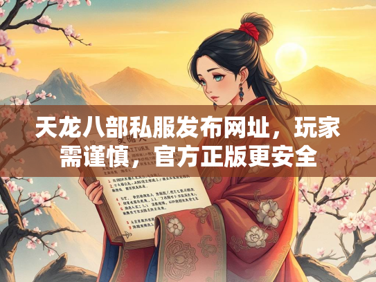 天龙八部私服发布网址，玩家需谨慎，官方正版更安全  第1张