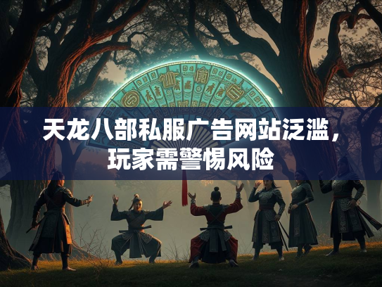天龙八部私服广告网站泛滥，玩家需警惕风险  第2张