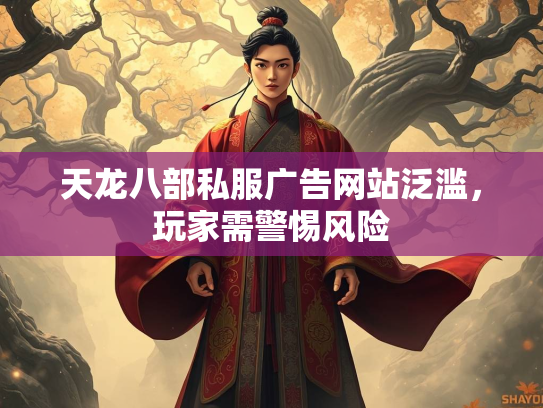 天龙八部私服广告网站泛滥，玩家需警惕风险