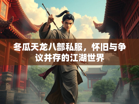 冬瓜天龙八部私服，怀旧与争议并存的江湖世界  第2张