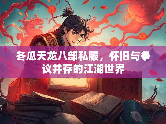 冬瓜天龙八部私服，怀旧与争议并存的江湖世界  第1张