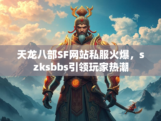 天龙八部SF网站私服火爆，szksbbs引领玩家热潮  第2张