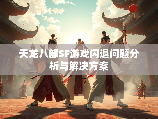 天龙八部SF游戏闪退问题分析与解决方案  第1张