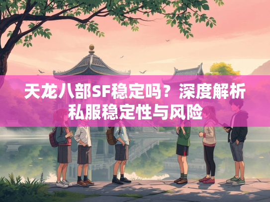 天龙八部SF稳定吗？深度解析私服稳定性与风险  第1张