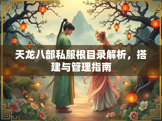 天龙八部私服根目录解析，搭建与管理指南  第2张