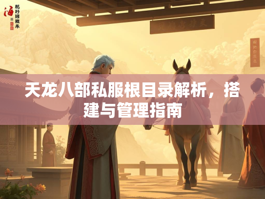 天龙八部私服根目录解析，搭建与管理指南  第1张