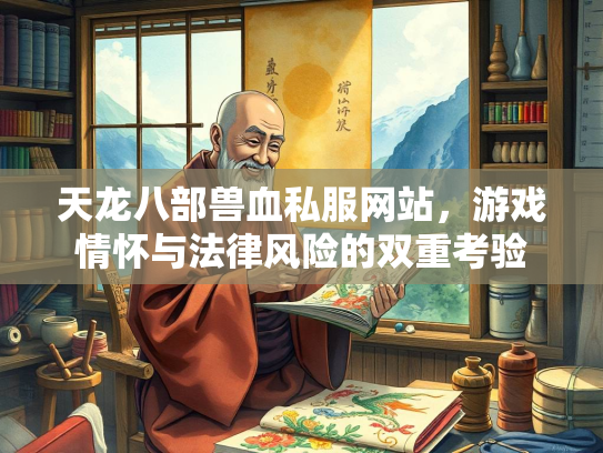 天龙八部兽血私服网站，游戏情怀与法律风险的双重考验