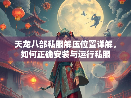天龙八部私服解压位置详解，如何正确安装与运行私服  第1张