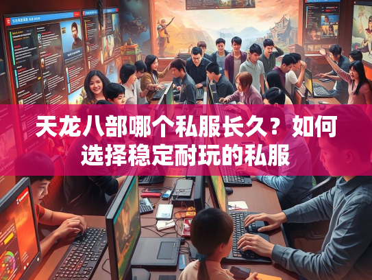 天龙八部哪个私服长久？如何选择稳定耐玩的私服  第2张