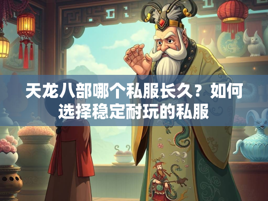 天龙八部哪个私服长久？如何选择稳定耐玩的私服  第3张