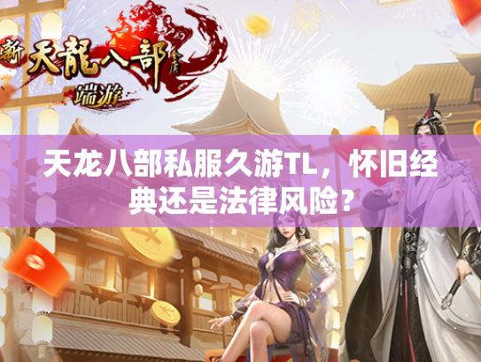 天龙八部私服久游TL，怀旧经典还是法律风险？  第1张