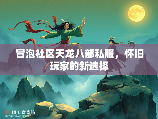 冒泡社区天龙八部私服，怀旧玩家的新选择  第3张