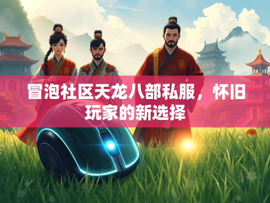 冒泡社区天龙八部私服，怀旧玩家的新选择  第1张