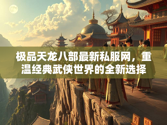 极品天龙八部最新私服网，重温经典武侠世界的全新选择  第2张