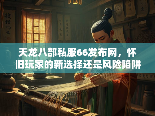 天龙八部私服66发布网，怀旧玩家的新选择还是风险陷阱？  第1张
