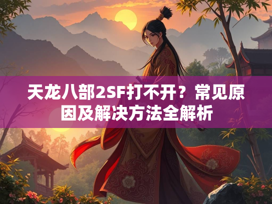天龙八部2SF打不开？常见原因及解决方法全解析  第2张