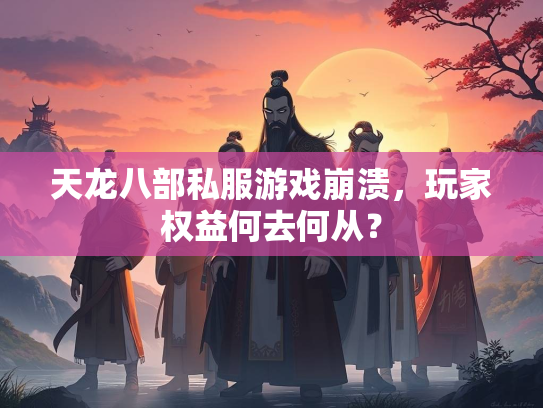天龙八部私服游戏崩溃，玩家权益何去何从？  第2张